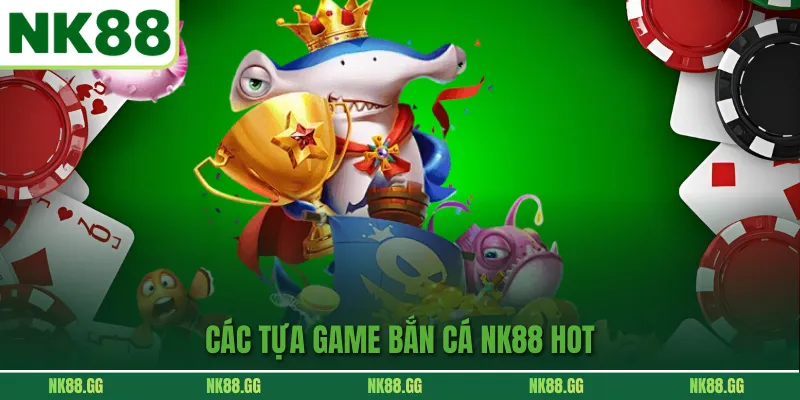 Chi tiết các tựa game bắn cá NK88 đổi thưởng hấp dẫn