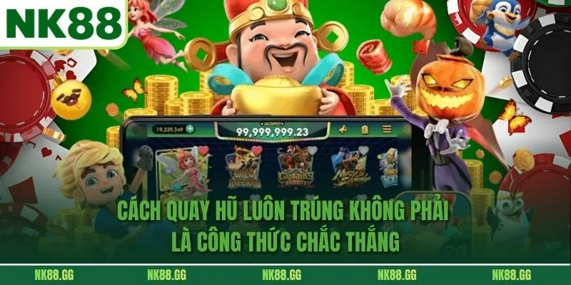 Cách Quay Hũ Luôn Trúng không phải là công thức chắc thắng