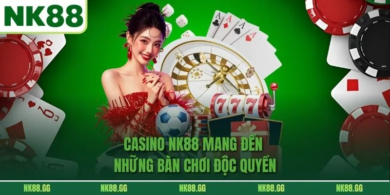 Casino NK88 mang đến những bàn chơi độc quyền