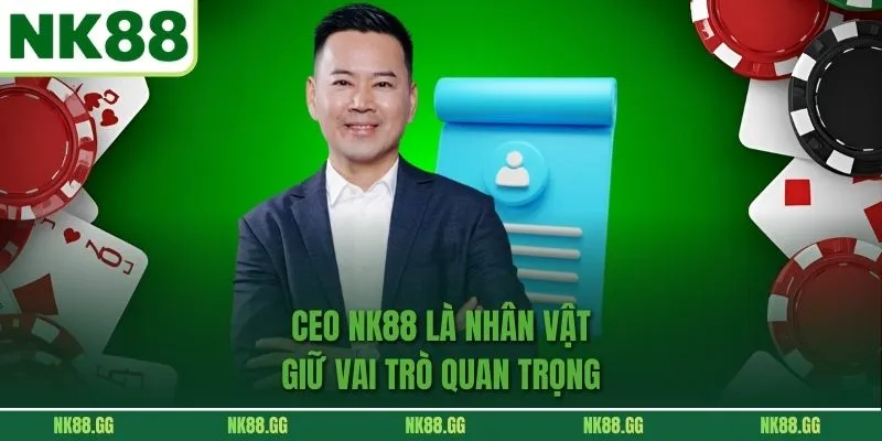 CEO NK88 là nhân vật giữ vai trò quan trọng 